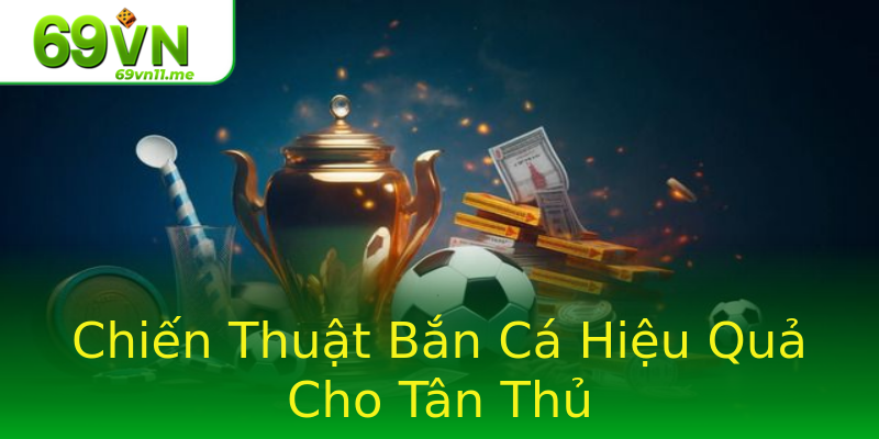Chiến Thuật Bắn Cá Hiệu Quả Cho Tân Thủ Chiến Thuật Bắn Cá Hiệu Quả Cho Tân Thủ