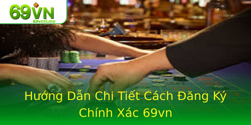 Hướng Dẫn Chi Tiết Cách Đăng Ký Chính Xác 69vn Hướng Dẫn Chi Tiết Cách Đăng Ký Chính Xác 69vn