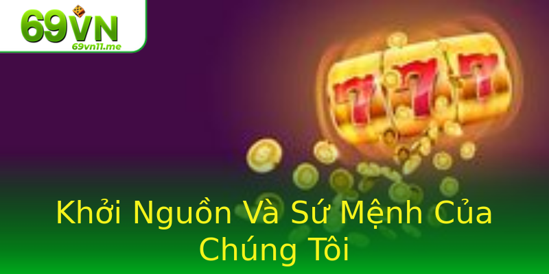 Khởi Nguồn Và Sứ Mệnh Của Chúng Tôi Khởi Nguồn Và Sứ Mệnh Của Chúng Tôi