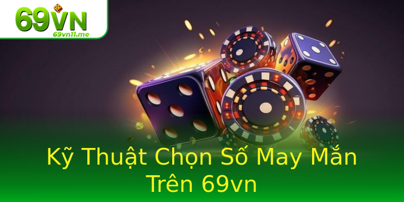Kỹ Thuật Chọn Số May Mắn Trên 69vn Kỹ Thuật Chọn Số May Mắn Trên 69vn