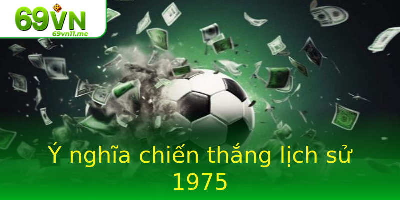 Ý nghĩa chiến thắng lịch sử 1975 Ý nghĩa chiến thắng lịch sử 1975